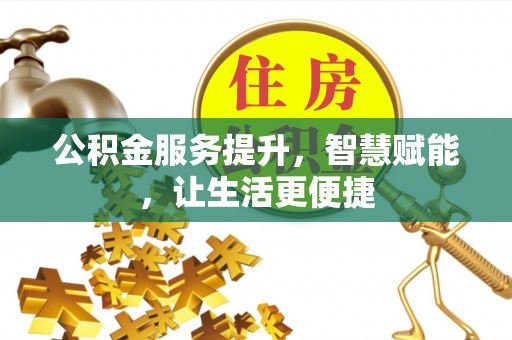 彭水公积金服务提升，智慧赋能，让生活更便捷