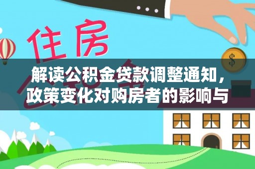 彭水解读公积金贷款调整通知，政策变化对购房者的影响与机遇