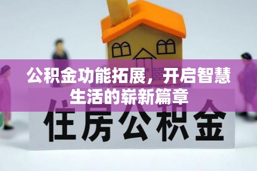 彭水公积金功能拓展，开启智慧生活的崭新篇章