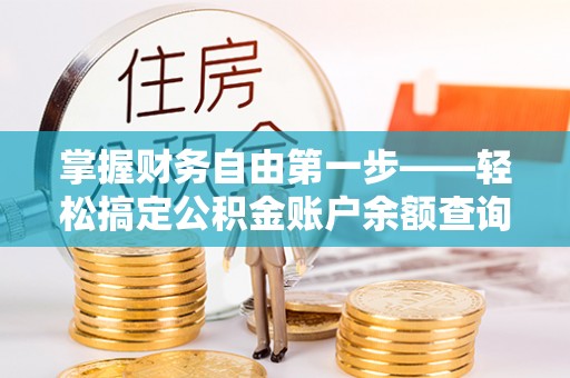 彭水掌握财务自由第一步——轻松搞定公积金账户余额查询的方法与技巧