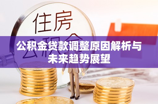 彭水公积金贷款调整原因解析与未来趋势展望