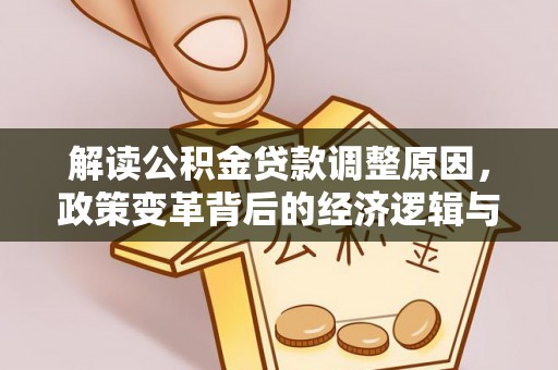 彭水解读公积金贷款调整原因，政策变革背后的经济逻辑与民生影响